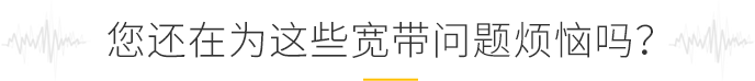 您還在為這些寬帶問(wèn)題煩惱嗎？