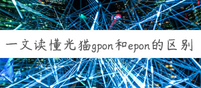 一文讀懂光貓gpon和epon的區(qū)別
